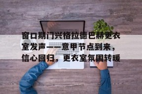 博鱼体育入口-窗口期门兴格拉德巴赫更衣室发声——意甲节点到来，信心回归，更衣室氛围转暖